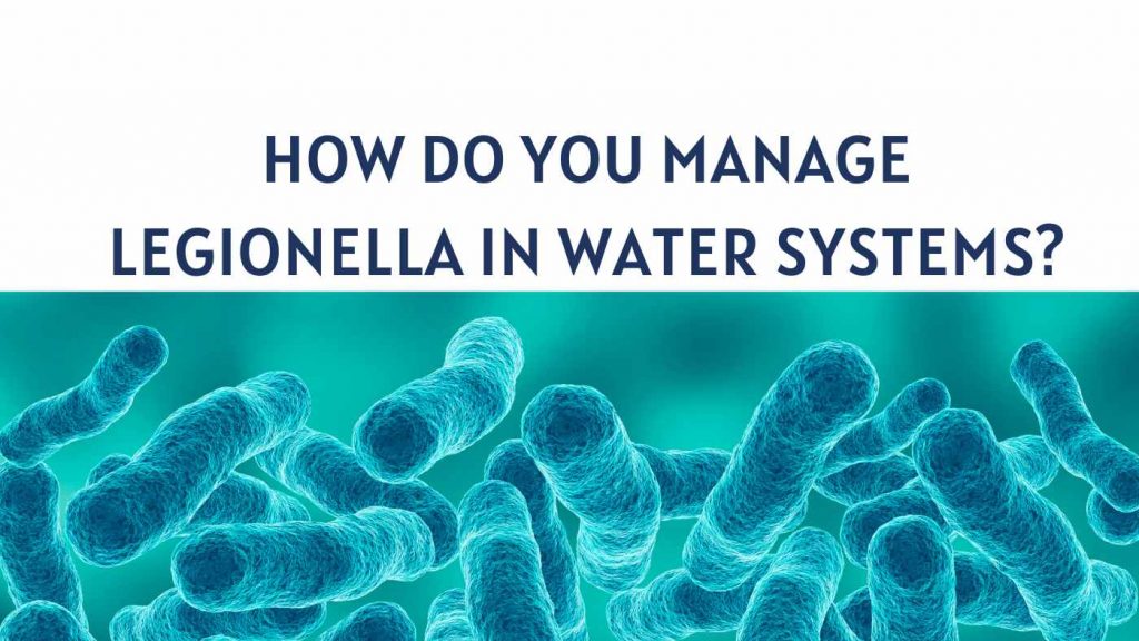 How do you manage legionella in water systems? How do you manage legionella in water systems?